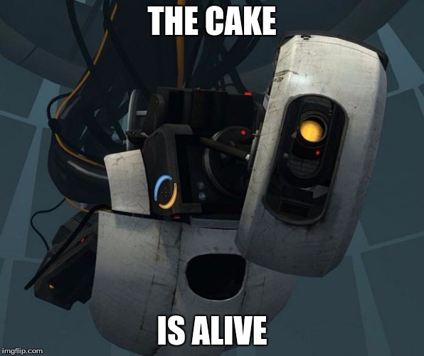 GlaDOS | THE CAKE; IS ALIVE | image tagged in glados | made w/ Imgflip meme maker