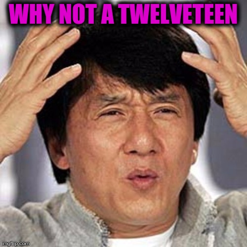 WHY NOT A TWELVETEEN | made w/ Imgflip meme maker