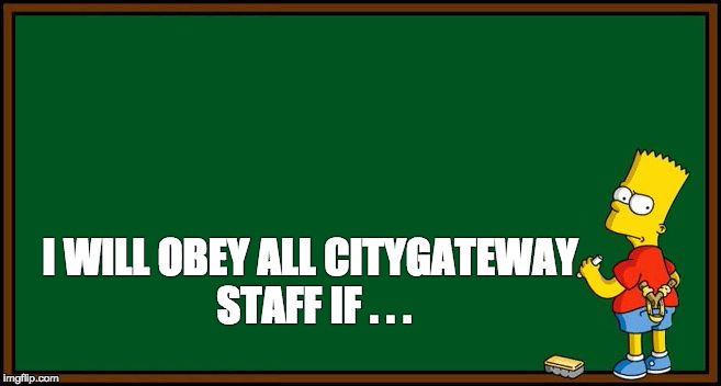 Bart Simpson - chalkboard | I WILL OBEY ALL CITYGATEWAY STAFF IF . . . | image tagged in bart simpson - chalkboard | made w/ Imgflip meme maker