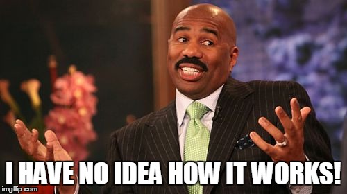 I HAVE NO IDEA HOW IT WORKS! | image tagged in memes,steve harvey | made w/ Imgflip meme maker