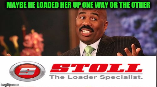 Steve Harvey Meme | MAYBE HE LOADED HER UP ONE WAY OR THE OTHER | image tagged in memes,steve harvey | made w/ Imgflip meme maker