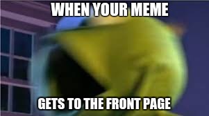 I hope I get there! | WHEN YOUR MEME; GETS TO THE FRONT PAGE | image tagged in freak out | made w/ Imgflip meme maker