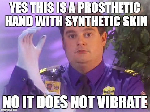 TSA Douche Meme | YES THIS IS A PROSTHETIC HAND WITH SYNTHETIC SKIN; NO IT DOES NOT VIBRATE | image tagged in memes,tsa douche | made w/ Imgflip meme maker