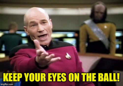 Picard Wtf Meme | KEEP YOUR EYES ON THE BALL! | image tagged in memes,picard wtf | made w/ Imgflip meme maker