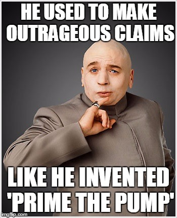 Dr Evil | HE USED TO MAKE OUTRAGEOUS CLAIMS; LIKE HE INVENTED 'PRIME THE PUMP' | image tagged in memes,dr evil | made w/ Imgflip meme maker