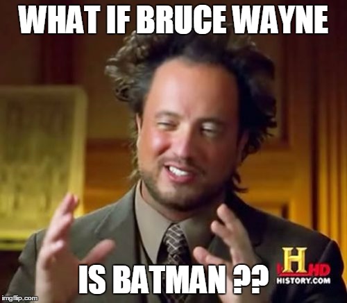 Ancient Aliens Meme | WHAT IF BRUCE WAYNE; IS BATMAN ?? | image tagged in memes,ancient aliens | made w/ Imgflip meme maker