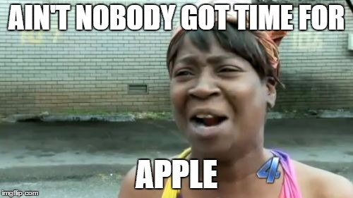 Ain't Nobody Got Time For That Meme | AIN'T NOBODY GOT TIME FOR; APPLE | image tagged in memes,aint nobody got time for that | made w/ Imgflip meme maker