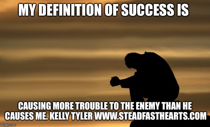 MY DEFINITION OF SUCCESS IS; CAUSING MORE TROUBLE TO THE ENEMY THAN HE CAUSES ME.
KELLY TYLER WWW.STEADFASTHEARTS.COM | image tagged in fight back | made w/ Imgflip meme maker