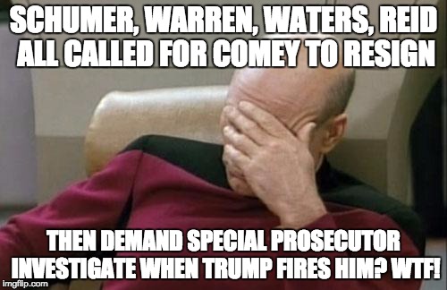 Captain Picard Facepalm Meme | SCHUMER, WARREN, WATERS, REID ALL CALLED FOR COMEY TO RESIGN; THEN DEMAND SPECIAL PROSECUTOR INVESTIGATE WHEN TRUMP FIRES HIM? WTF! | image tagged in memes,captain picard facepalm | made w/ Imgflip meme maker