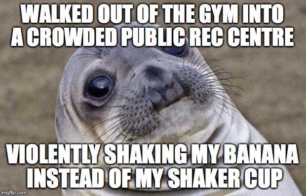 Awkward Moment Sealion Meme | WALKED OUT OF THE GYM INTO A CROWDED PUBLIC REC CENTRE; VIOLENTLY SHAKING MY BANANA INSTEAD OF MY SHAKER CUP | image tagged in memes,awkward moment sealion | made w/ Imgflip meme maker