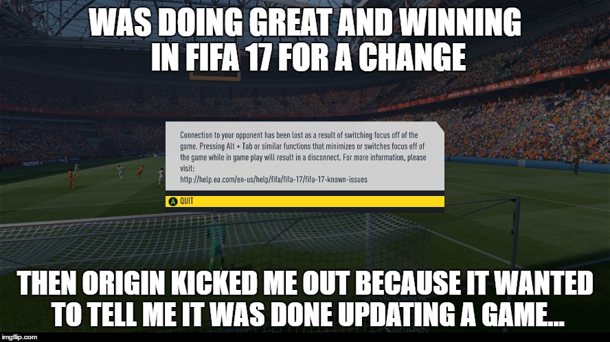 WAS DOING GREAT AND WINNING IN FIFA 17 FOR A CHANGE; THEN ORIGIN KICKED ME OUT BECAUSE IT WANTED TO TELL ME IT WAS DONE UPDATING A GAME... | image tagged in gaming | made w/ Imgflip meme maker