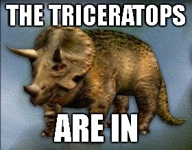 Triceratops  | THE TRICERATOPS; ARE IN | image tagged in triceratops | made w/ Imgflip meme maker