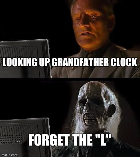 I'll Just Wait Here | LOOKING UP GRANDFATHER CLOCK; FORGET THE "L" | image tagged in memes,ill just wait here | made w/ Imgflip meme maker