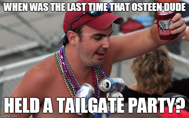 WHEN WAS THE LAST TIME THAT OSTEEN DUDE HELD A TAILGATE PARTY? | made w/ Imgflip meme maker