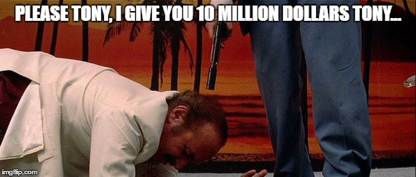 PLEASE TONY, I GIVE YOU 10 MILLION DOLLARS TONY... | made w/ Imgflip meme maker