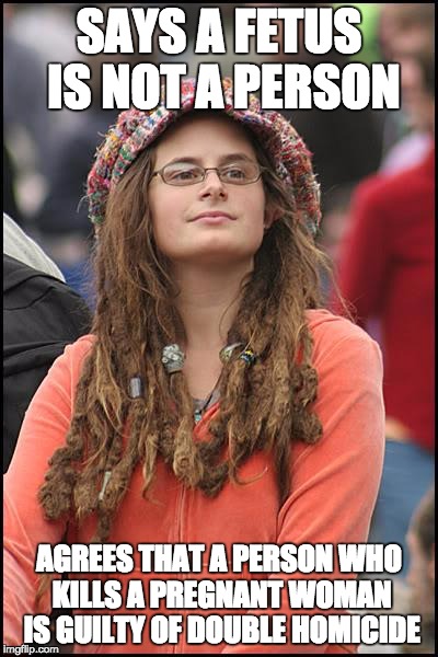 College Liberal Meme | SAYS A FETUS IS NOT A PERSON; AGREES THAT A PERSON WHO KILLS A PREGNANT WOMAN IS GUILTY OF DOUBLE HOMICIDE | image tagged in memes,college liberal | made w/ Imgflip meme maker
