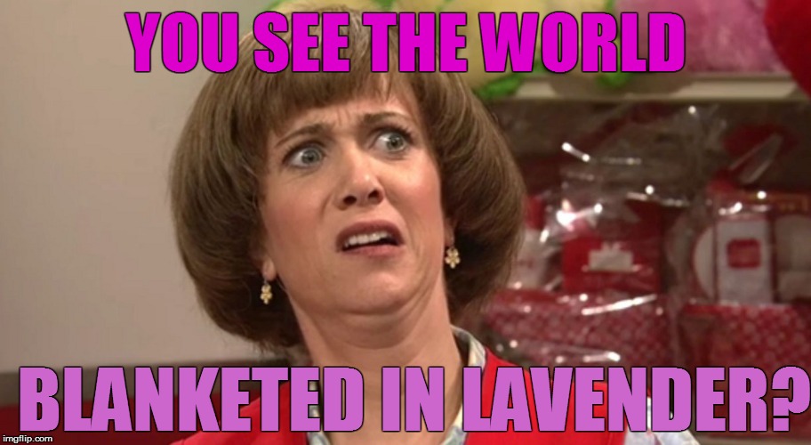 YOU SEE THE WORLD BLANKETED IN LAVENDER? | made w/ Imgflip meme maker