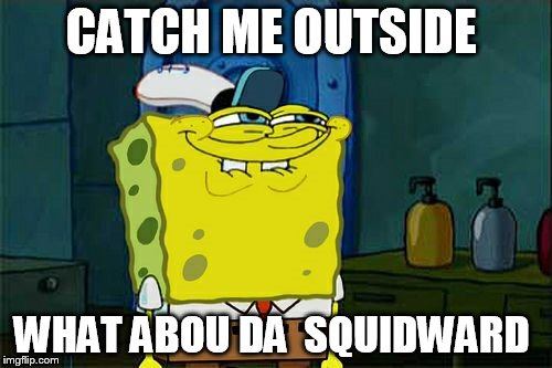 Don't You Squidward Meme | CATCH ME OUTSIDE; WHAT ABOU DA  SQUIDWARD | image tagged in memes,dont you squidward | made w/ Imgflip meme maker