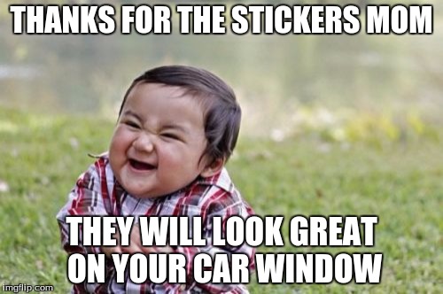 Evil Toddler Meme | THANKS FOR THE STICKERS MOM; THEY WILL LOOK GREAT ON YOUR CAR WINDOW | image tagged in memes,evil toddler | made w/ Imgflip meme maker