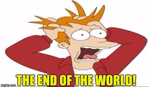 THE END OF THE WORLD! | made w/ Imgflip meme maker