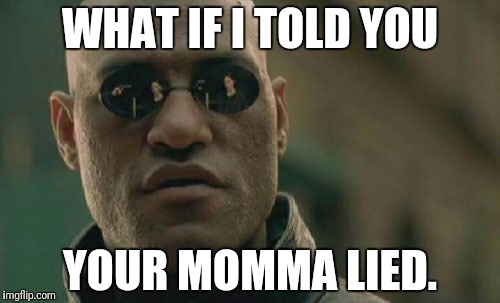 Matrix Morpheus | WHAT IF I TOLD YOU; YOUR MOMMA LIED. | image tagged in memes,matrix morpheus | made w/ Imgflip meme maker