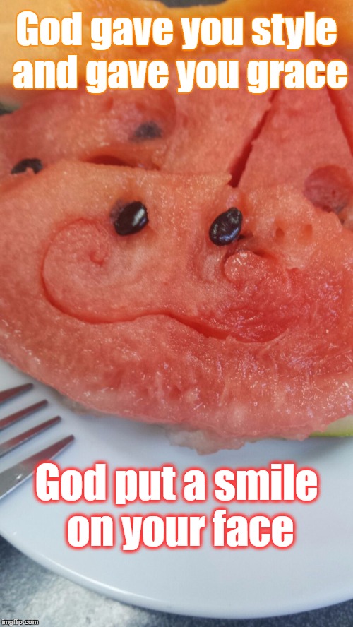 Watermelon Smile | God gave you style and gave you grace; God put a smile on your face | image tagged in watermelon smile | made w/ Imgflip meme maker