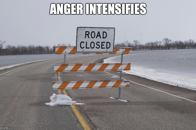 Road Closed | ANGER INTENSIFIES | image tagged in road closed | made w/ Imgflip meme maker
