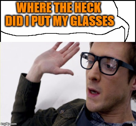 WHERE THE HECK DID I PUT MY GLASSES | made w/ Imgflip meme maker