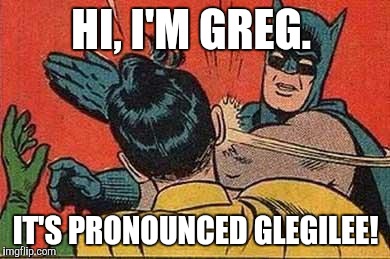 Batman Bitch Slap | HI, I'M GREG. IT'S PRONOUNCED GLEGILEE! | image tagged in batman bitch slap | made w/ Imgflip meme maker