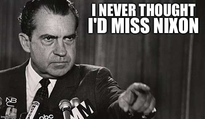 …and we're DEMOCRATS! | I NEVER THOUGHT; I'D MISS NIXON | image tagged in memes,nixon,donald trump,funny | made w/ Imgflip meme maker
