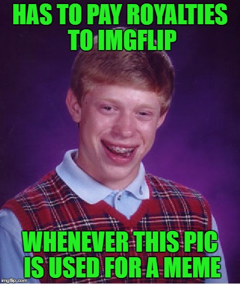 Bad Luck Brian Meme | HAS TO PAY ROYALTIES TO IMGFLIP WHENEVER THIS PIC IS USED FOR A MEME | image tagged in memes,bad luck brian | made w/ Imgflip meme maker