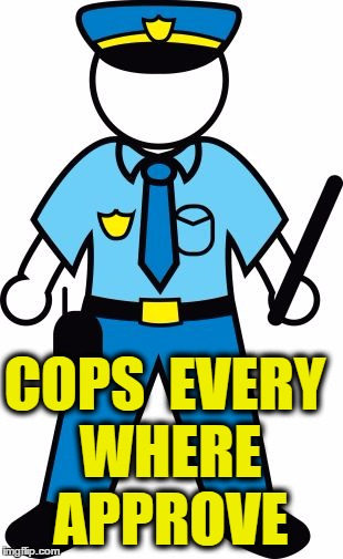 COPS  EVERY WHERE APPROVE | image tagged in police | made w/ Imgflip meme maker