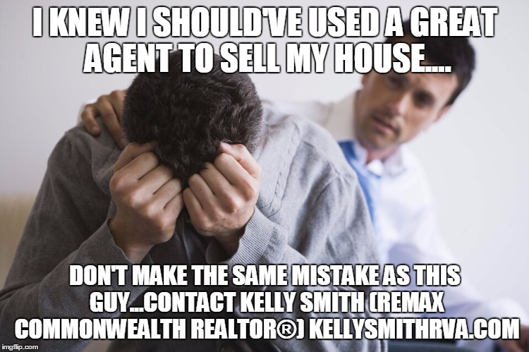 Real estate stress | I KNEW I SHOULD'VE USED A GREAT AGENT TO SELL MY HOUSE.... DON'T MAKE THE SAME MISTAKE AS THIS GUY...CONTACT KELLY SMITH (REMAX COMMONWEALTH REALTOR®) KELLYSMITHRVA.COM | image tagged in real estate stress | made w/ Imgflip meme maker