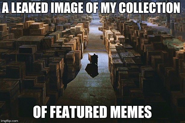 Warehouse of memes | A LEAKED IMAGE OF MY COLLECTION; OF FEATURED MEMES | image tagged in warehouse of memes,memes,success | made w/ Imgflip meme maker