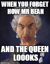 WHEN YOU FORGET HOW MR BEAN; AND THE QUEEN LOOOKS | image tagged in mr bean / queen | made w/ Imgflip meme maker