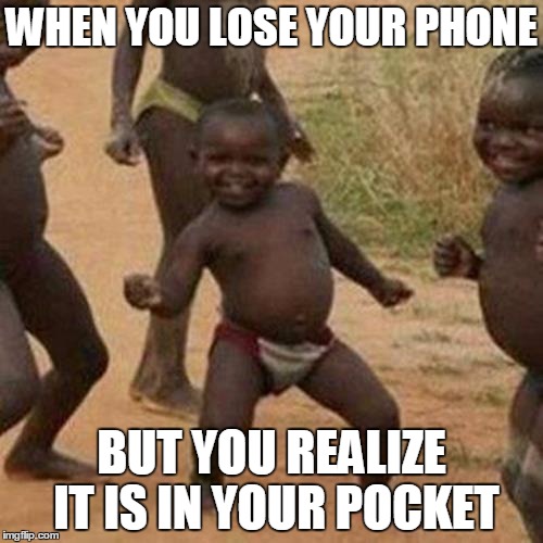 Third World Success Kid | WHEN YOU LOSE YOUR PHONE; BUT YOU REALIZE IT IS IN YOUR POCKET | image tagged in memes,third world success kid | made w/ Imgflip meme maker