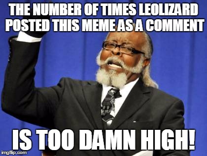 Too Damn High Meme | THE NUMBER OF TIMES LEOLIZARD POSTED THIS MEME AS A COMMENT IS TOO DAMN HIGH! | image tagged in memes,too damn high | made w/ Imgflip meme maker