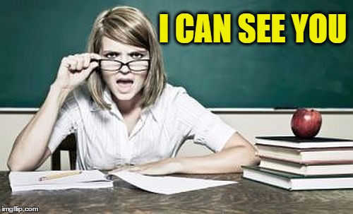teacher | I CAN SEE YOU | image tagged in teacher | made w/ Imgflip meme maker