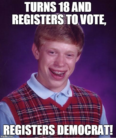 Bad Luck Brian Meme | TURNS 18 AND REGISTERS TO VOTE, REGISTERS DEMOCRAT! | image tagged in memes,bad luck brian | made w/ Imgflip meme maker