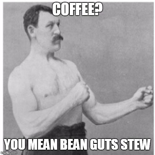 Overly Manly Man Meme | COFFEE? YOU MEAN BEAN GUTS STEW | image tagged in memes,overly manly man | made w/ Imgflip meme maker