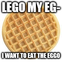 LEGO MY EG-; I WANT TO EAT THE EGGO | made w/ Imgflip meme maker