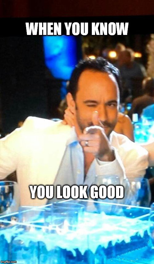 DAVE LOOKS GOOD | WHEN YOU KNOW; YOU LOOK GOOD | image tagged in dave matthews,dave matthews band,dmb,when you know you look good | made w/ Imgflip meme maker