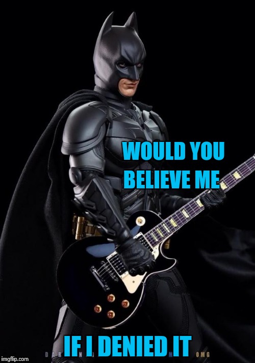 Batman Rocks! | WOULD YOU IF I DENIED IT BELIEVE ME | image tagged in batman rocks | made w/ Imgflip meme maker