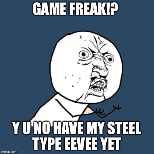Y U No | GAME FREAK!? Y U NO HAVE MY STEEL TYPE EEVEE YET | image tagged in memes,y u no | made w/ Imgflip meme maker