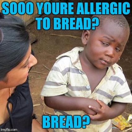 Third World Skeptical Kid | SOOO YOURE ALLERGIC TO BREAD? BREAD? | image tagged in memes,third world skeptical kid | made w/ Imgflip meme maker