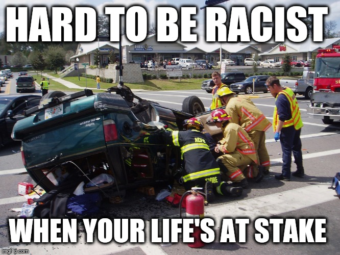 Racism  | HARD TO BE RACIST; WHEN YOUR LIFE'S AT STAKE | image tagged in racism | made w/ Imgflip meme maker