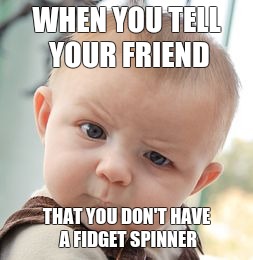 Skeptical Baby | WHEN YOU TELL YOUR FRIEND; THAT YOU DON'T HAVE A FIDGET SPINNER | image tagged in memes,skeptical baby | made w/ Imgflip meme maker