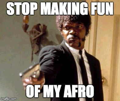 Say That Again I Dare You Meme | STOP MAKING FUN; OF MY AFRO | image tagged in memes,say that again i dare you | made w/ Imgflip meme maker