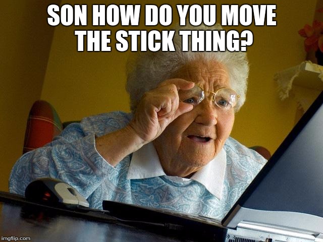 Grandma Finds The Internet | SON HOW DO YOU MOVE THE STICK THING? | image tagged in memes,grandma finds the internet | made w/ Imgflip meme maker