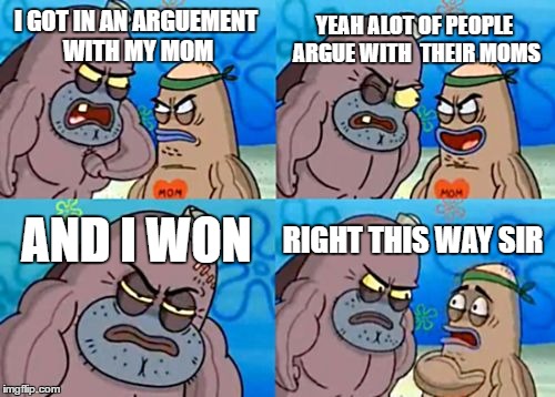 How Tough Are You | YEAH ALOT OF PEOPLE ARGUE WITH  THEIR MOMS; I GOT IN AN ARGUEMENT WITH MY MOM; AND I WON; RIGHT THIS WAY SIR | image tagged in memes,how tough are you | made w/ Imgflip meme maker